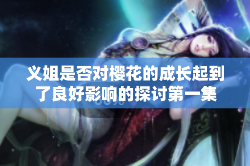 义姐是否对樱花的成长起到了良好影响的探讨第一集