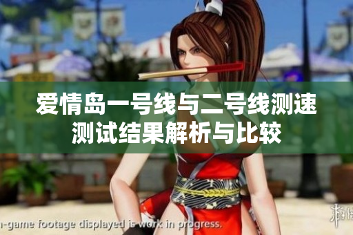 爱情岛一号线与二号线测速测试结果解析与比较