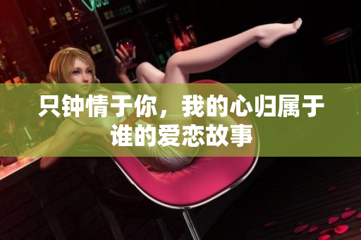 只钟情于你，我的心归属于谁的爱恋故事
