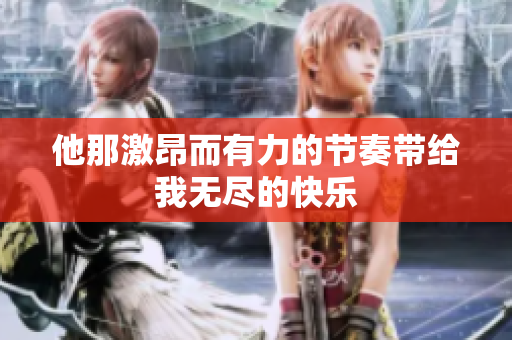 他那激昂而有力的节奏带给我无尽的快乐