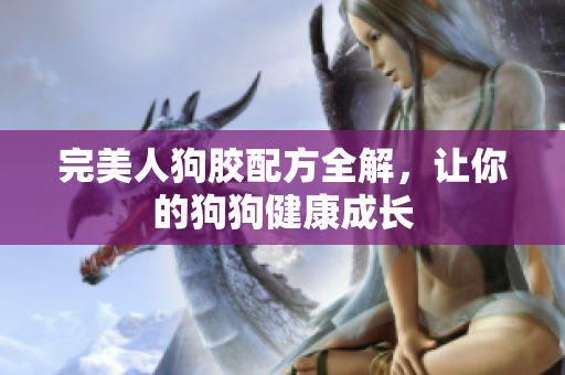 完美人狗胶配方全解，让你的狗狗健康成长