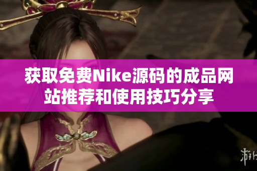 获取免费Nike源码的成品网站推荐和使用技巧分享