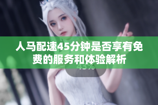 人马配速45分钟是否享有免费的服务和体验解析