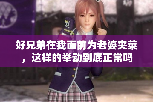 好兄弟在我面前为老婆夹菜，这样的举动到底正常吗