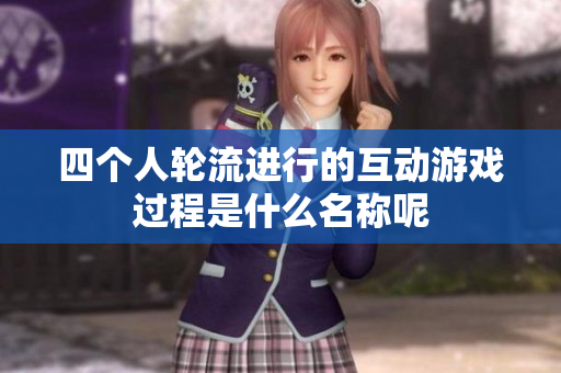 四个人轮流进行的互动游戏过程是什么名称呢