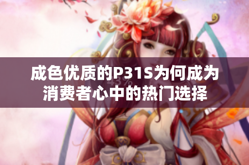 成色优质的P31S为何成为消费者心中的热门选择