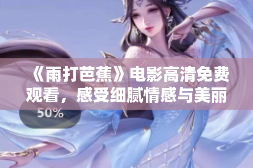 《雨打芭蕉》电影高清免费观看，感受细腻情感与美丽画面