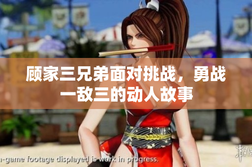 顾家三兄弟面对挑战，勇战一敌三的动人故事