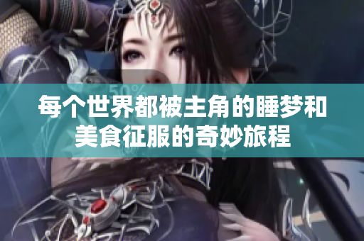 每个世界都被主角的睡梦和美食征服的奇妙旅程