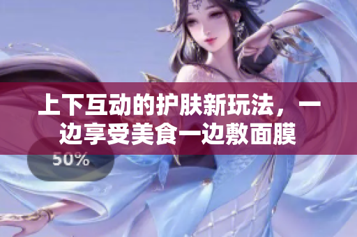上下互动的护肤新玩法，一边享受美食一边敷面膜