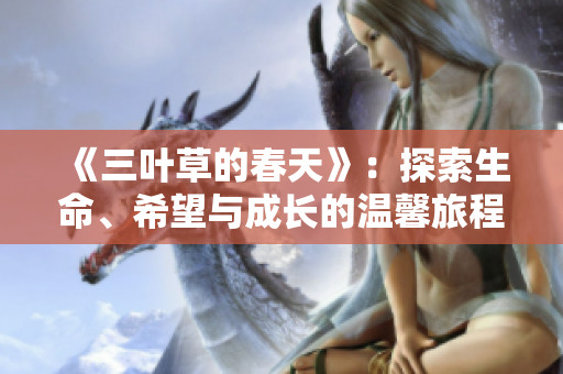 《三叶草的春天》：探索生命、希望与成长的温馨旅程