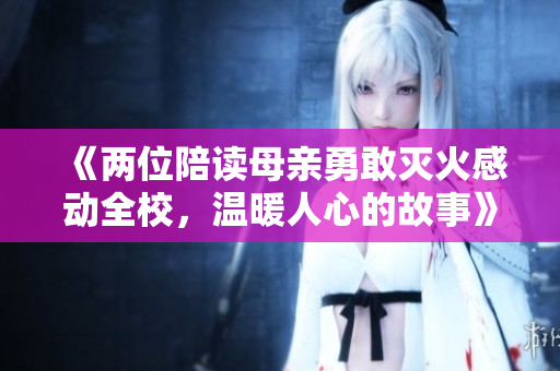 《两位陪读母亲勇敢灭火感动全校，温暖人心的故事》