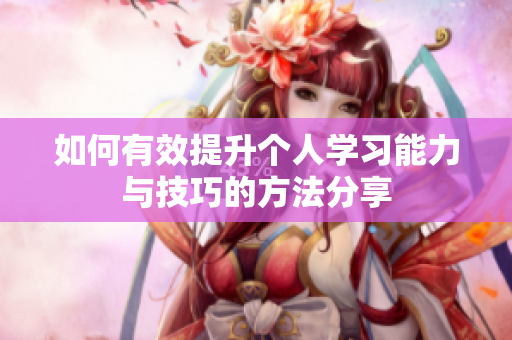 如何有效提升个人学习能力与技巧的方法分享