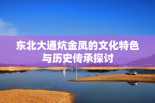 东北大通炕金凤的文化特色与历史传承探讨