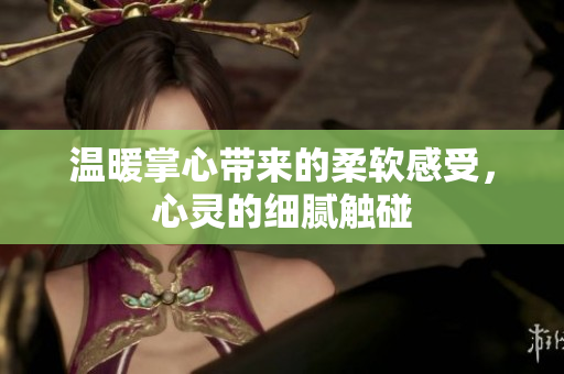 温暖掌心带来的柔软感受，心灵的细腻触碰