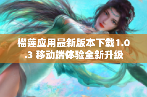 榴莲应用最新版本下载1.0.3 移动端体验全新升级