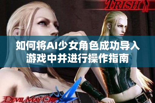 如何将AI少女角色成功导入游戏中并进行操作指南