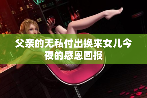 父亲的无私付出换来女儿今夜的感恩回报