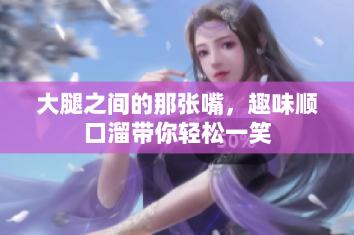 大腿之间的那张嘴，趣味顺口溜带你轻松一笑