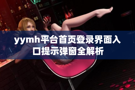 yymh平台首页登录界面入口提示弹窗全解析