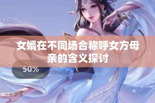 女婿在不同场合称呼女方母亲的含义探讨