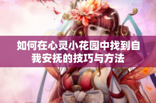 如何在心灵小花园中找到自我安抚的技巧与方法