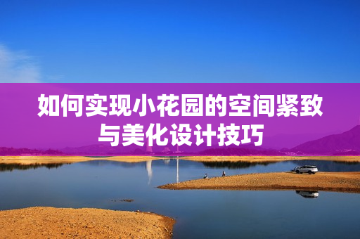 如何实现小花园的空间紧致与美化设计技巧