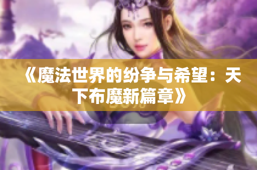 《魔法世界的纷争与希望：天下布魔新篇章》