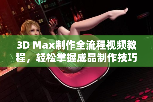 3D Max制作全流程视频教程，轻松掌握成品制作技巧