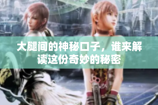 大腿间的神秘口子，谁来解读这份奇妙的秘密
