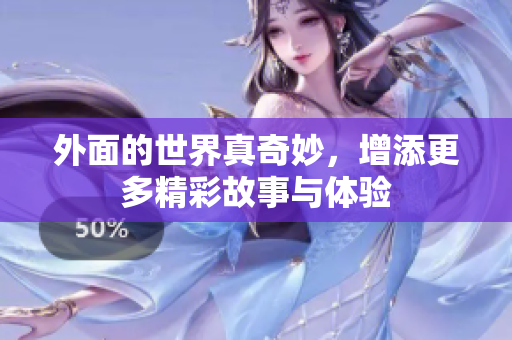 外面的世界真奇妙，增添更多精彩故事与体验