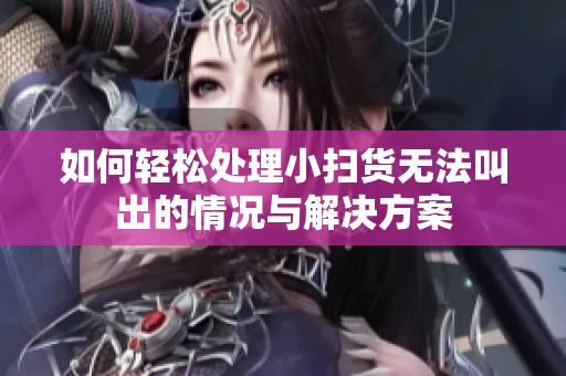 如何轻松处理小扫货无法叫出的情况与解决方案