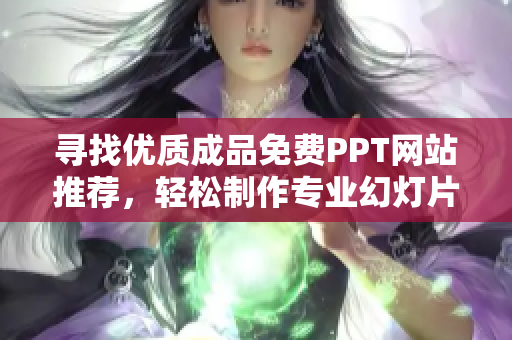 寻找优质成品免费PPT网站推荐，轻松制作专业幻灯片