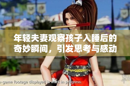 年轻夫妻观察孩子入睡后的奇妙瞬间，引发思考与感动