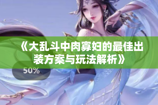 《大乱斗中肉寡妇的最佳出装方案与玩法解析》