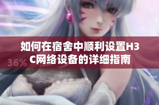 如何在宿舍中顺利设置H3C网络设备的详细指南