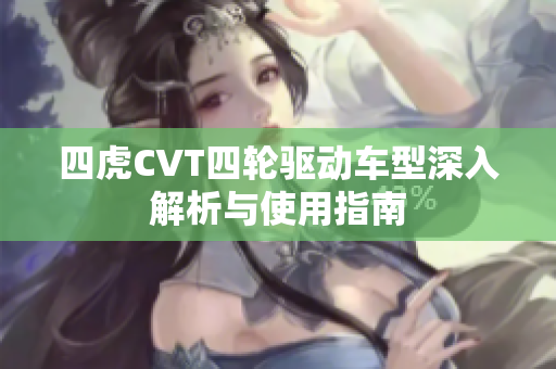 四虎CVT四轮驱动车型深入解析与使用指南