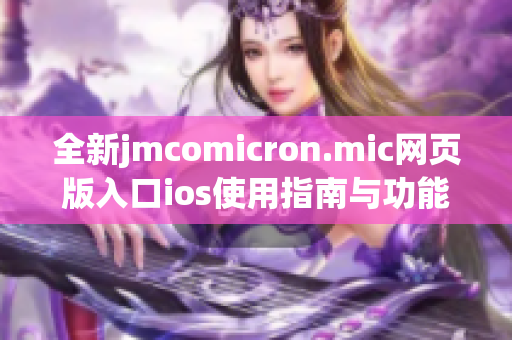 全新jmcomicron.mic网页版入口ios使用指南与功能探讨