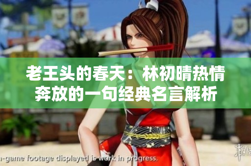 老王头的春天：林初晴热情奔放的一句经典名言解析