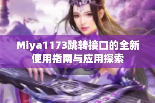 Miya1173跳转接口的全新使用指南与应用探索