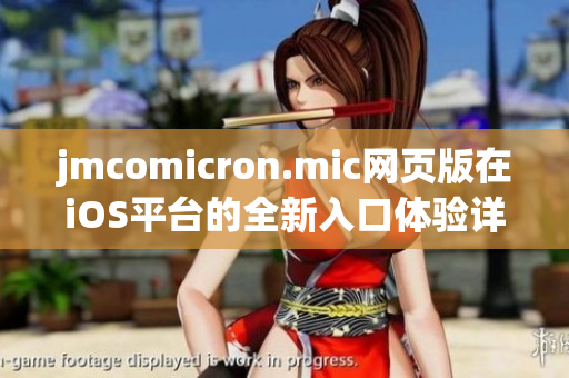 jmcomicron.mic网页版在iOS平台的全新入口体验详解