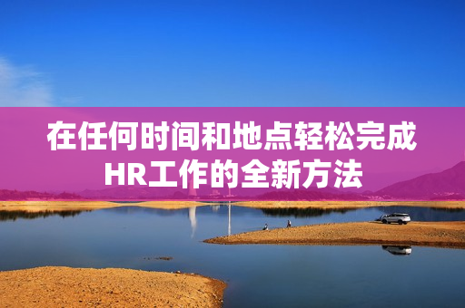 在任何时间和地点轻松完成HR工作的全新方法