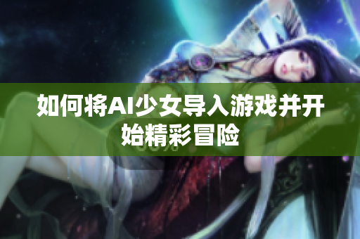 如何将AI少女导入游戏并开始精彩冒险
