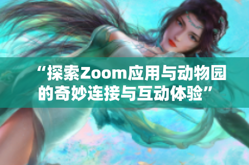 “探索Zoom应用与动物园的奇妙连接与互动体验”