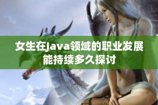 女生在Java领域的职业发展能持续多久探讨