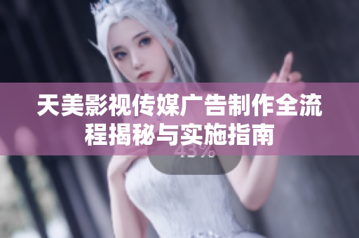 天美影视传媒广告制作全流程揭秘与实施指南