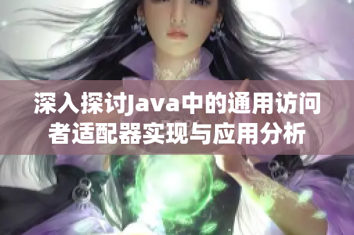 深入探讨Java中的通用访问者适配器实现与应用分析