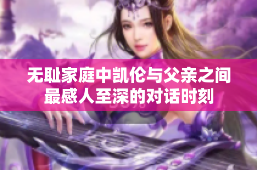 无耻家庭中凯伦与父亲之间最感人至深的对话时刻