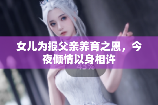 女儿为报父亲养育之恩，今夜倾情以身相许