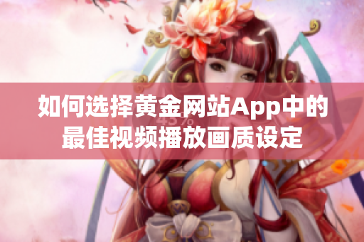 如何选择黄金网站App中的最佳视频播放画质设定